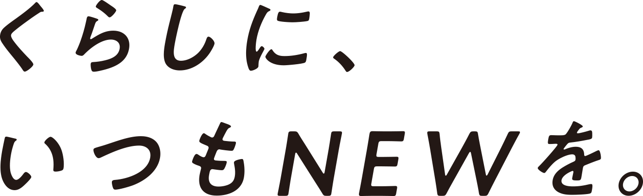 くらしに、いつもNEWを。
